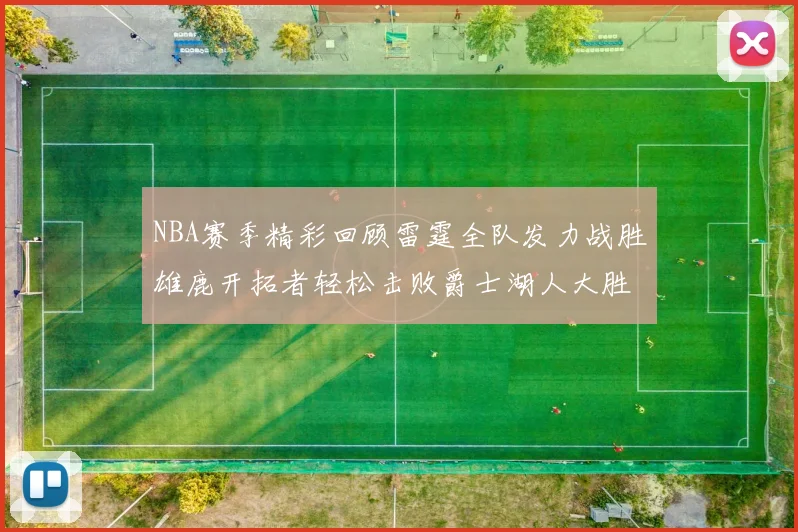 NBA赛季精彩回顾雷霆全队发力战胜雄鹿开拓者轻松击败爵士湖人大胜独行侠