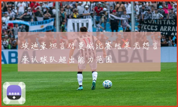 埃迪豪坦言对曼城比赛结果无怨言承认球队超出能力范围