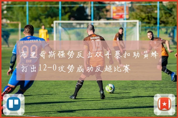 布里奇斯强势反击双手暴扣助黄蜂打出12-0攻势成功反超比赛