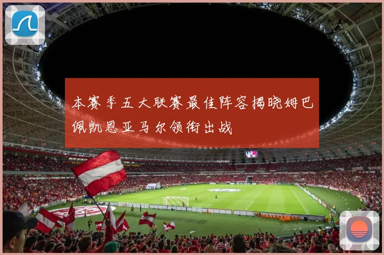 本赛季五大联赛最佳阵容揭晓姆巴佩凯恩亚马尔领衔出战