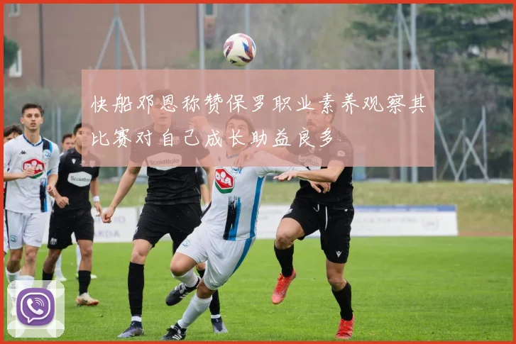 快船邓恩称赞保罗职业素养观察其比赛对自己成长助益良多