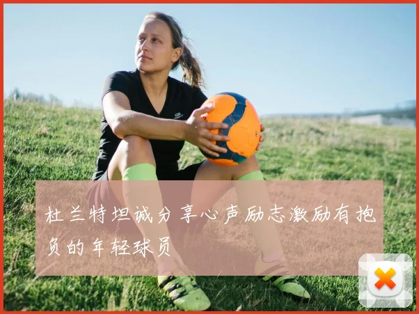 杜兰特坦诚分享心声励志激励有抱负的年轻球员