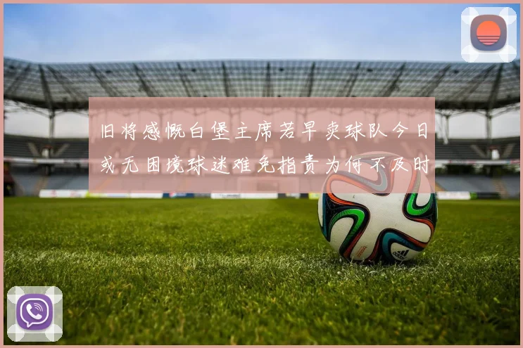 旧将感慨白堡主席若早卖球队今日或无困境球迷难免指责为何不及时出售