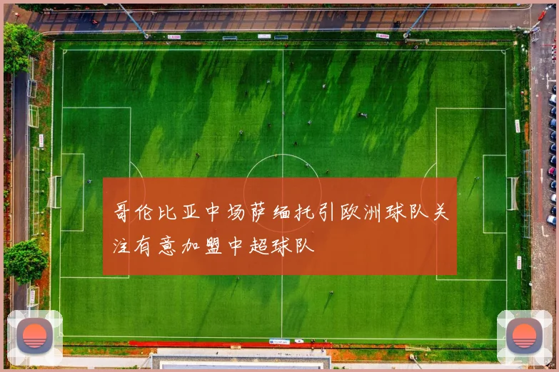 哥伦比亚中场萨缅托引欧洲球队关注有意加盟中超球队