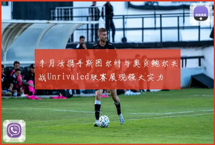 李月汝携手斯图尔特与奥贡鲍尔共战Unrivaled联赛展现强大实力