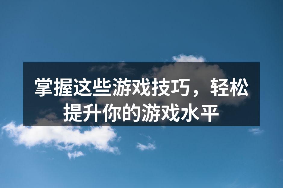 掌握这些游戏技巧,轻松提升你的游戏水平